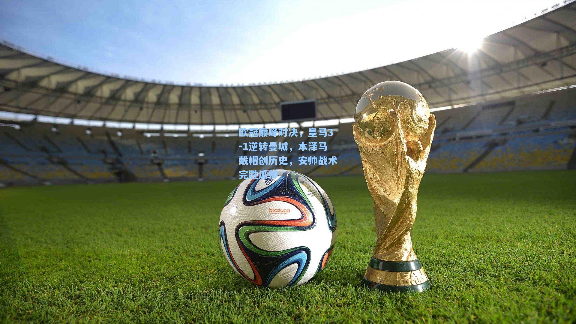 欧冠巅峰对决，皇马3-1逆转曼城，本泽马戴帽创历史，安帅战术完胜瓜帅